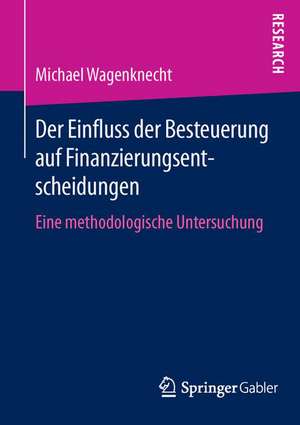 Der Einfluss der Besteuerung auf Finanzierungsentscheidungen: Eine methodologische Untersuchung de Michael Wagenknecht