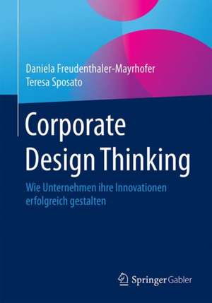 Corporate Design Thinking: Wie Unternehmen ihre Innovationen erfolgreich gestalten de Daniela Freudenthaler-Mayrhofer