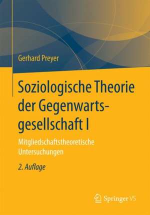 Soziologische Theorie der Gegenwartsgesellschaft I: Mitgliedschaftstheoretische Untersuchungen de Gerhard Preyer