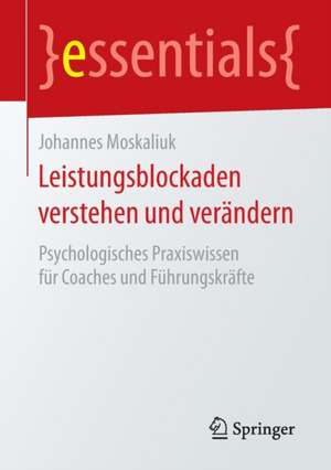 Leistungsblockaden verstehen und verändern: Psychologisches Praxiswissen für Coaches und Führungskräfte de Johannes Moskaliuk