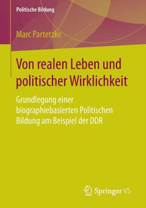 Von realen Leben und politischer Wirklichkeit: Grundlegung einer biographiebasierten Politischen Bildung am Beispiel der DDR de Marc Partetzke