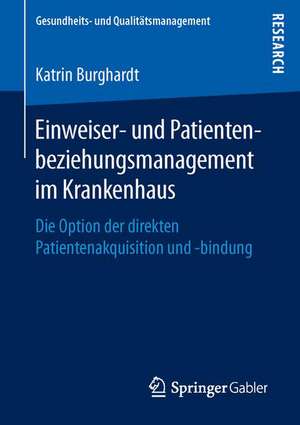 Einweiser- und Patientenbeziehungsmanagement im Krankenhaus: Die Option der direkten Patientenakquisition und -bindung de Katrin Burghardt