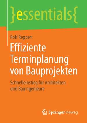 Effiziente Terminplanung von Bauprojekten: Schnelleinstieg für Architekten und Bauingenieure de Rolf Reppert