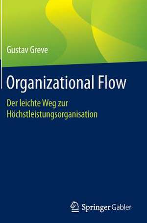 Organizational Flow: Der leichte Weg zur Höchstleistungsorganisation de Gustav Greve