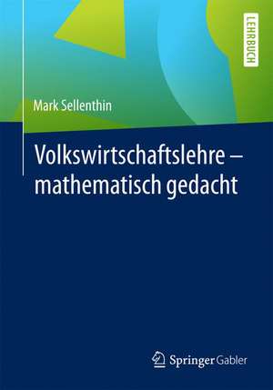 Volkswirtschaftslehre – mathematisch gedacht de Mark Sellenthin