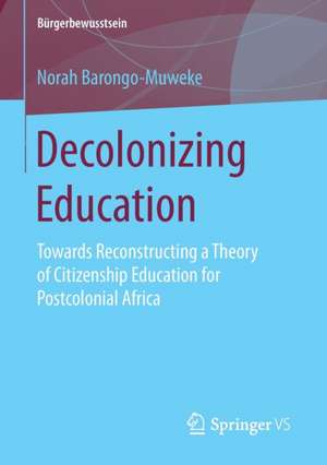 Decolonizing Education: Towards Reconstructing a Theory of Citizenship Education for Postcolonial Africa de Norah Barongo-Muweke