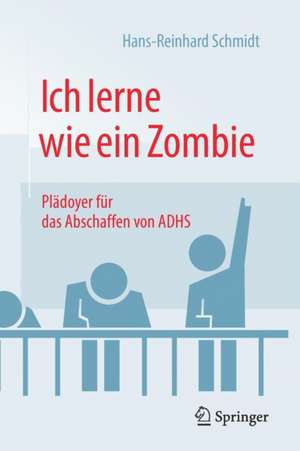 Ich lerne wie ein Zombie: Plädoyer für das Abschaffen von ADHS de Hans-Reinhard Schmidt