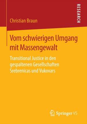 Vom schwierigen Umgang mit Massengewalt: Transitional Justice in den gespaltenen Gesellschaften Srebrenicas und Vukovars de Christian Braun