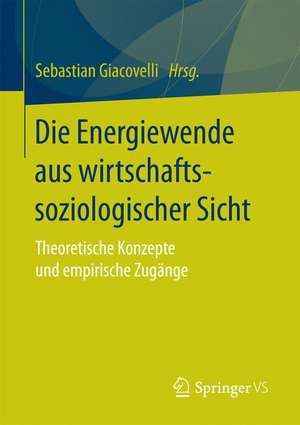 Die Energiewende aus wirtschaftssoziologischer Sicht: Theoretische Konzepte und empirische Zugänge de Sebastian Giacovelli