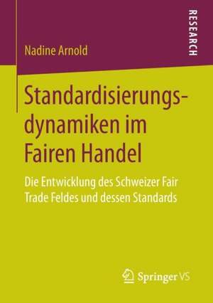 Standardisierungsdynamiken im Fairen Handel: Die Entwicklung des Schweizer Fair Trade Feldes und dessen Standards de Nadine Arnold