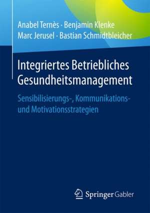 Integriertes Betriebliches Gesundheitsmanagement: Sensibilisierungs-, Kommunikations- und Motivationsstrategien de Anabel Ternès