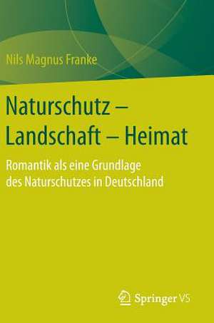 Naturschutz – Landschaft – Heimat: Romantik als eine Grundlage des Naturschutzes in Deutschland de Nils Magnus Franke