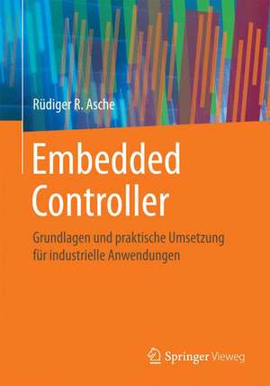 Embedded Controller: Grundlagen und praktische Umsetzung für industrielle Anwendungen de Rüdiger R. Asche