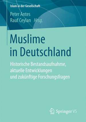 Muslime in Deutschland: Historische Bestandsaufnahme, aktuelle Entwicklungen und zukünftige Forschungsfragen de Peter Antes