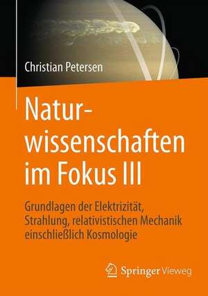 Naturwissenschaften im Fokus III: Grundlagen der Elektrizität, Strahlung und relativistischen Mechanik, einschließlich stellarer Astronomie und Kosmologie de Christian Petersen