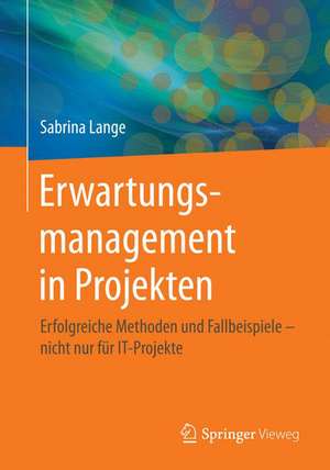 Erwartungsmanagement in Projekten: Erfolgreiche Methoden und Fallbeispiele – nicht nur für IT-Projekte de Sabrina Lange