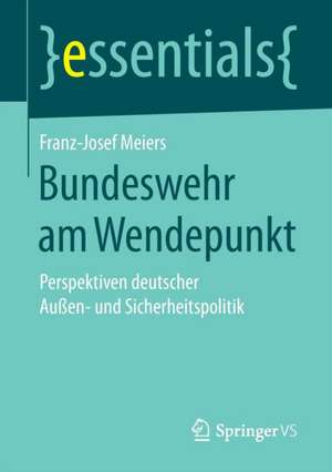 Bundeswehr am Wendepunkt: Perspektiven deutscher Außen- und Sicherheitspolitik de Franz-Josef Meiers