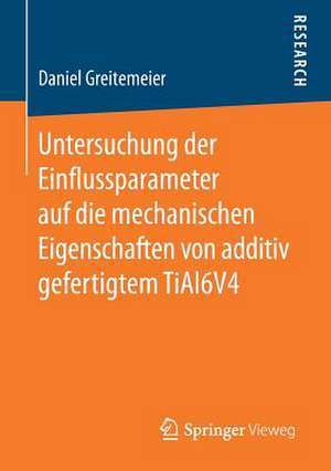 Untersuchung der Einflussparameter auf die mechanischen Eigenschaften von additiv gefertigtem TiAl6V4 de Daniel Greitemeier