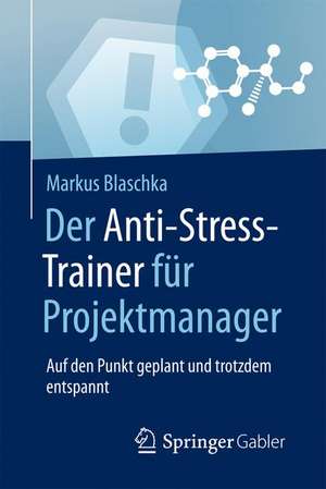 Der Anti-Stress-Trainer für Projektmanager: Auf den Punkt geplant und trotzdem entspannt de Markus Blaschka