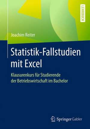 Statistik-Fallstudien mit Excel: Klausurenkurs für Studierende der Betriebswirtschaft im Bachelor de Joachim Reiter