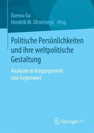 Politische Persönlichkeiten und ihre weltpolitische Gestaltung: Analysen in Vergangenheit und Gegenwart de Xuewu Gu