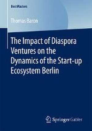 The Impact of Diaspora Ventures on the Dynamics of the Start-up Ecosystem Berlin de Thomas Baron