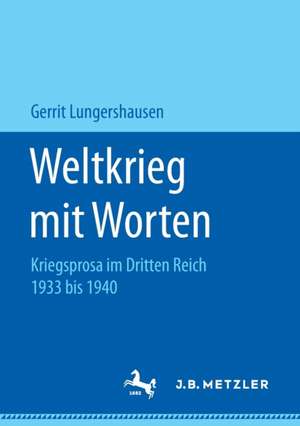 Weltkrieg mit Worten: Kriegsprosa im Dritten Reich 1933 bis 1940 de Gerrit Lungershausen