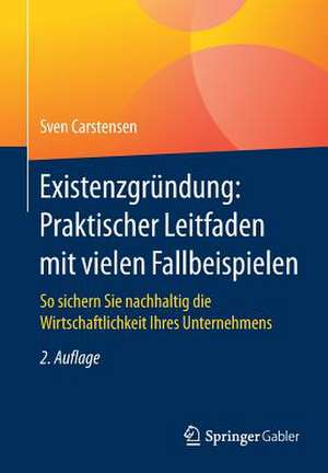 Existenzgründung: Praktischer Leitfaden mit vielen Fallbeispielen: So sichern Sie nachhaltig die Wirtschaftlichkeit Ihres Unternehmens de Sven Carstensen