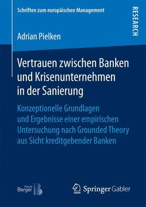 Vertrauen zwischen Banken und Krisenunternehmen in der Sanierung: Konzeptionelle Grundlagen und Ergebnisse einer empirischen Untersuchung nach Grounded Theory aus Sicht kreditgebender Banken de Adrian Pielken