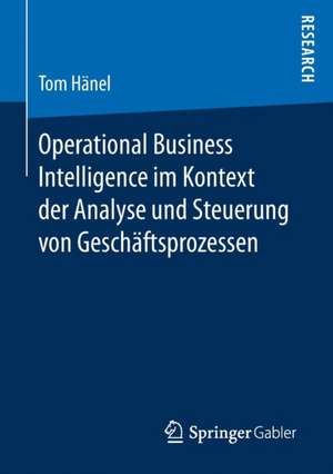 Operational Business Intelligence im Kontext der Analyse und Steuerung von Geschäftsprozessen de Tom Hänel