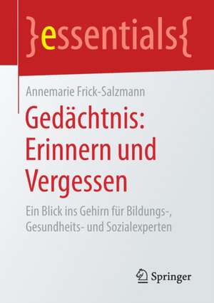 Gedächtnis: Erinnern und Vergessen: Ein Blick ins Gehirn für Bildungs-, Gesundheits- und Sozialexperten de Annemarie Frick-Salzmann