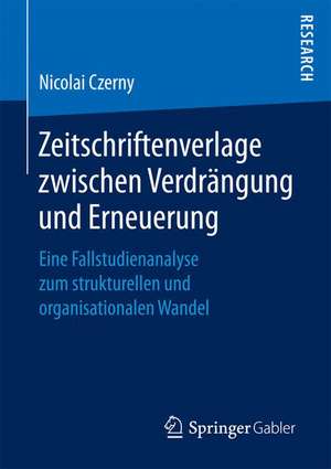 Zeitschriftenverlage zwischen Verdrängung und Erneuerung: Eine Fallstudienanalyse zum strukturellen und organisationalen Wandel de Nicolai Czerny