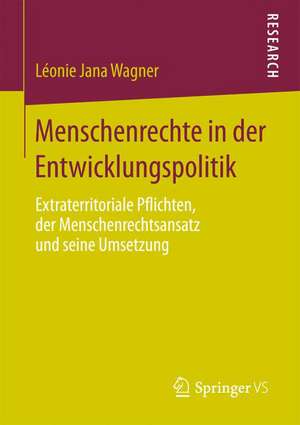 Menschenrechte in der Entwicklungspolitik: Extraterritoriale Pflichten, der Menschenrechtsansatz und seine Umsetzung de Léonie Jana Wagner