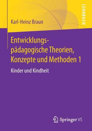 Entwicklungspädagogische Theorien, Konzepte und Methoden 1: Kinder und Kindheit de Karl-Heinz Braun