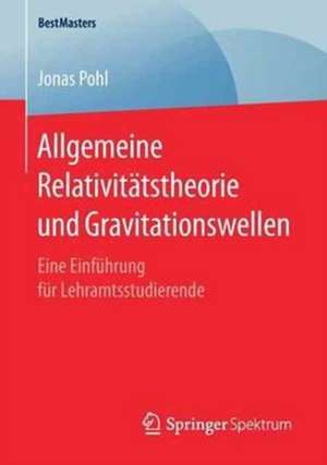 Allgemeine Relativitätstheorie und Gravitationswellen: Eine Einführung für Lehramtsstudierende de Jonas Pohl