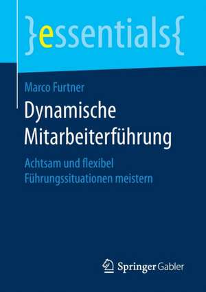 Dynamische Mitarbeiterführung: Achtsam und flexibel Führungssituationen meistern de Marco Furtner