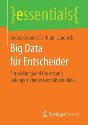 Big Data für Entscheider: Entwicklung und Umsetzung datengetriebener Geschäftsmodelle de Andreas Gadatsch