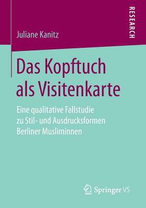 Das Kopftuch als Visitenkarte: Eine qualitative Fallstudie zu Stil- und Ausdrucksformen Berliner Musliminnen de Juliane Kanitz