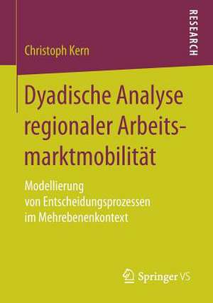 Dyadische Analyse regionaler Arbeitsmarktmobilität: Modellierung von Entscheidungsprozessen im Mehrebenenkontext de Christoph Kern