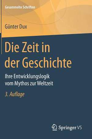 Die Zeit in der Geschichte: Ihre Entwicklungslogik vom Mythos zur Weltzeit de Günter Dux