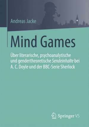 Mind Games: Über literarische, psychoanalytische und gendertheoretische Sendeinhalte bei A.C.Doyle und der BBC-Serie Sherlock de Andreas Jacke