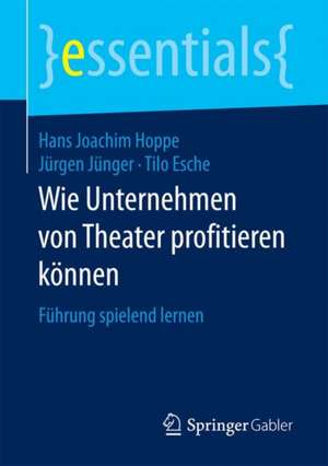 Wie Unternehmen von Theater profitieren können: Führung spielend lernen de Hans Joachim Hoppe