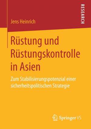 Rüstung und Rüstungskontrolle in Asien: Zum Stabilisierungspotenzial einer sicherheitspolitischen Strategie de Jens Heinrich