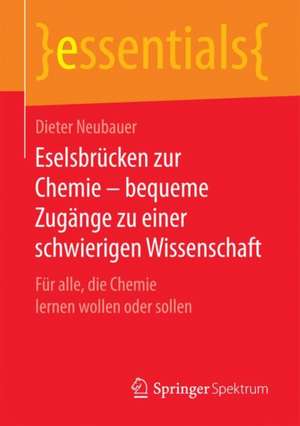 Eselsbrücken zur Chemie – bequeme Zugänge zu einer schwierigen Wissenschaft: Für alle, die Chemie lernen wollen oder sollen de Dieter Neubauer