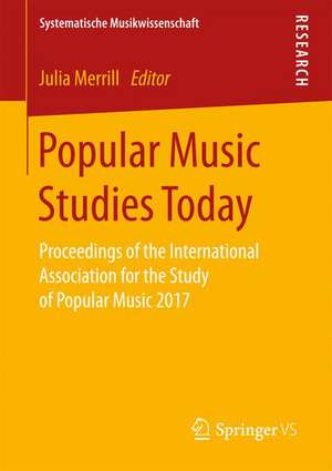 Popular Music Studies Today: Proceedings of the International Association for the Study of Popular Music 2017 de Julia Merrill