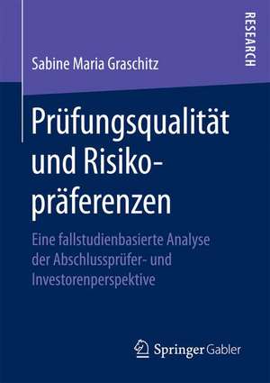 Prüfungsqualität und Risikopräferenzen : Eine fallstudienbasierte Analyse der Abschlussprüfer- und Investorenperspektive de Sabine Maria Graschitz