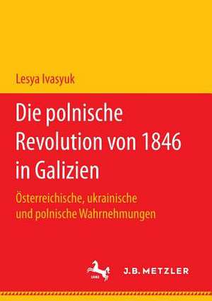 Die polnische Revolution von 1846 in Galizien: Österreichische, ukrainische und polnische Wahrnehmungen de Lesya Ivasyuk