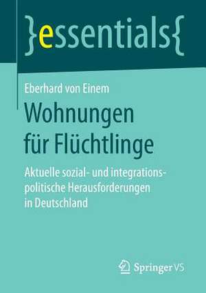 Wohnungen für Flüchtlinge: Aktuelle sozial- und integrationspolitische Herausforderungen in Deutschland de Eberhard von Einem