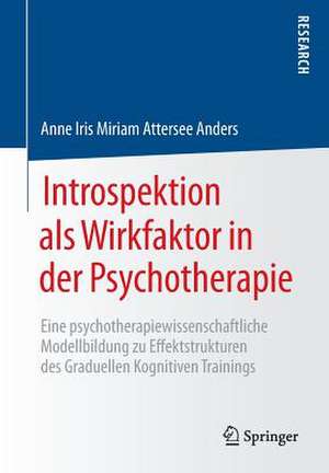 Introspektion als Wirkfaktor in der Psychotherapie: Eine psychotherapiewissenschaftliche Modellbildung zu Effektstrukturen des Graduellen Kognitiven Trainings de Anne Iris Miriam Attersee Anders