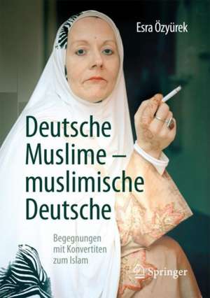 Deutsche Muslime – muslimische Deutsche: Begegnungen mit Konvertiten zum Islam de Esra Özyürek